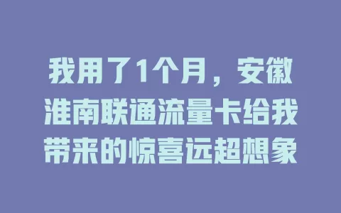 我用了1个月，安徽淮南联通流量卡给我带来的惊喜远超想象
