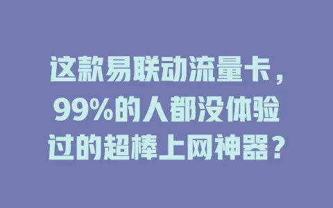 这款易联动流量卡，99%的人都没体验过的超棒上网神器？