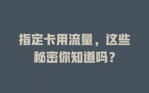 指定卡用流量，这些秘密你知道吗？