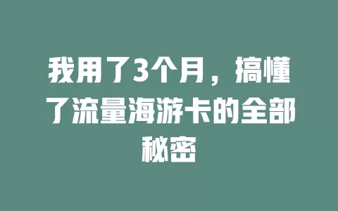 我用了3个月，搞懂了流量海游卡的全部秘密