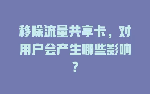 移除流量共享卡，对用户会产生哪些影响？