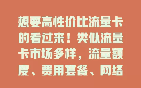 想要高性价比流量卡的看过来！类似流量卡市场多样，流量额度、费用套餐、网络速度、适用场景各有不同，按需综合考虑，挑最适合自己的，畅享便捷高效网络