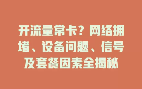 开流量常卡？网络拥堵、设备问题、信号及套餐因素全揭秘