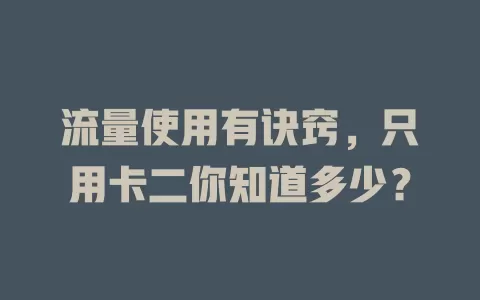 流量使用有诀窍，只用卡二你知道多少？