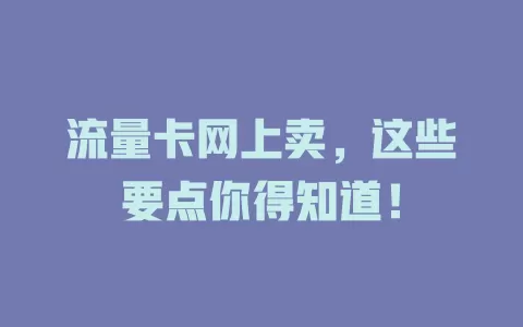 流量卡网上卖，这些要点你得知道！