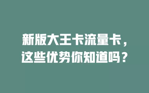 新版大王卡流量卡，这些优势你知道吗？
