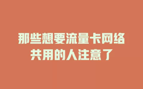 那些想要流量卡网络共用的人注意了