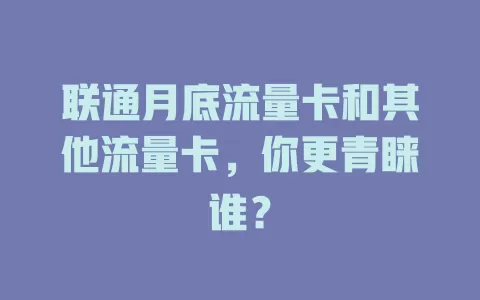 联通月底流量卡和其他流量卡，你更青睐谁？