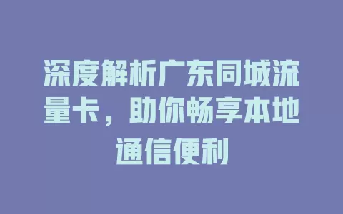 深度解析广东同城流量卡，助你畅享本地通信便利