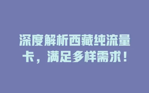 深度解析西藏纯流量卡，满足多样需求！
