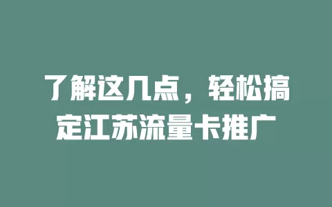 了解这几点，轻松搞定江苏流量卡推广