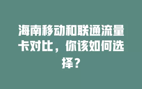 海南移动和联通流量卡对比，你该如何选择？