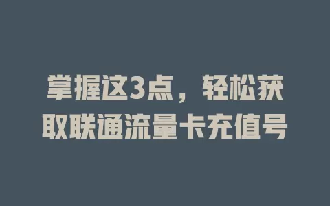 掌握这3点，轻松获取联通流量卡充值号