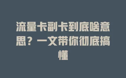 流量卡副卡到底啥意思？一文带你彻底搞懂