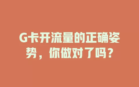 G卡开流量的正确姿势，你做对了吗？