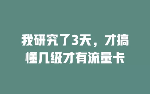 我研究了3天，才搞懂几级才有流量卡