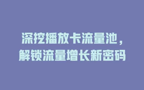 深挖播放卡流量池，解锁流量增长新密码