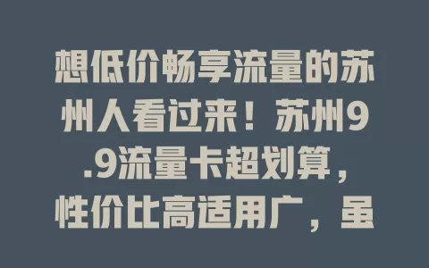 想低价畅享流量的苏州人看过来！苏州9.9流量卡超划算，性价比高适用广，虽速度略逊但能满足日常，办时了解清楚，告别高额流量费！