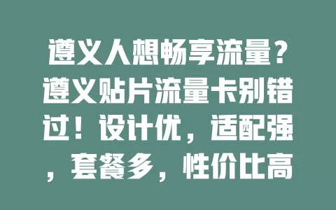遵义人想畅享流量？遵义贴片流量卡别错过！设计优，适配强，套餐多，性价比高，让你流量自由，上网超便捷！