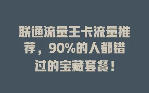 联通流量王卡流量推荐，90%的人都错过的宝藏套餐！