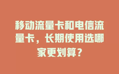 移动流量卡和电信流量卡，长期使用选哪家更划算？