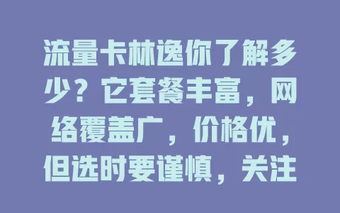 流量卡林逸你了解多少？它套餐丰富，网络覆盖广，价格优，但选时要谨慎，关注有效期等，让其更好服务数字生活
