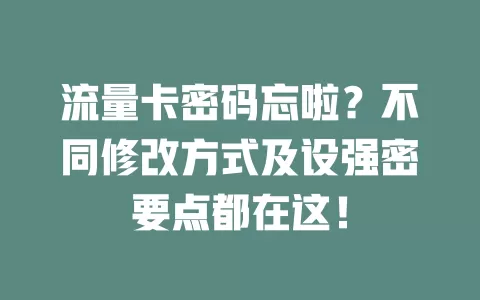 流量卡密码忘啦？不同修改方式及设强密要点都在这！