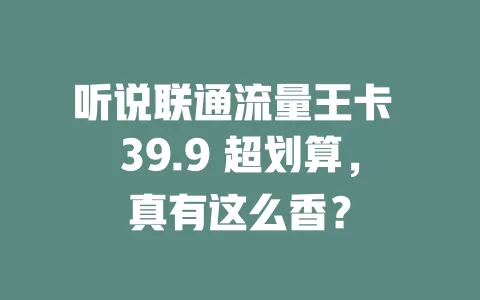 听说联通流量王卡 39.9 超划算，真有这么香？