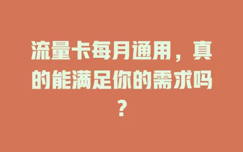 流量卡每月通用，真的能满足你的需求吗？