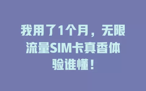 我用了1个月，无限流量SIM卡真香体验谁懂！