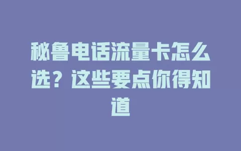 秘鲁电话流量卡怎么选？这些要点你得知道