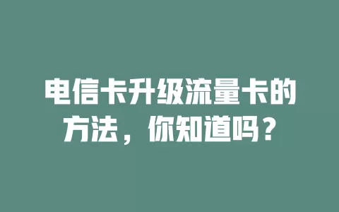 电信卡升级流量卡的方法，你知道吗？