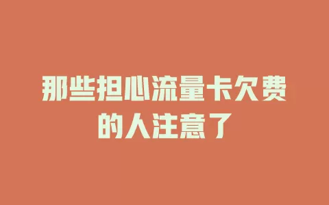 那些担心流量卡欠费的人注意了