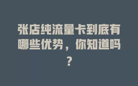 张店纯流量卡到底有哪些优势，你知道吗？