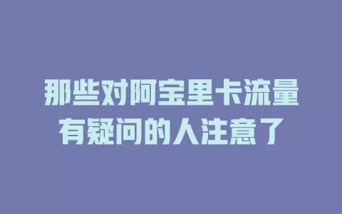 那些对阿宝里卡流量有疑问的人注意了