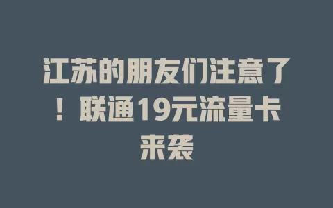 江苏的朋友们注意了！联通19元流量卡来袭