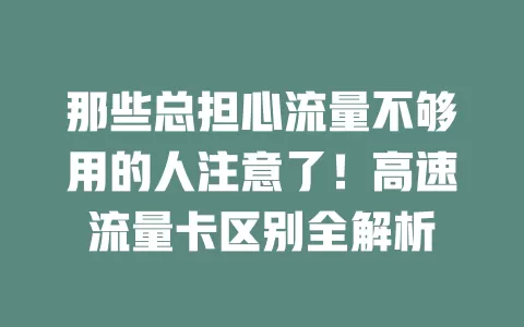 那些总担心流量不够用的人注意了！高速流量卡区别全解析