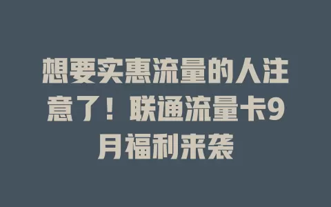 想要实惠流量的人注意了！联通流量卡9月福利来袭