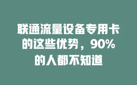 联通流量设备专用卡的这些优势，90%的人都不知道