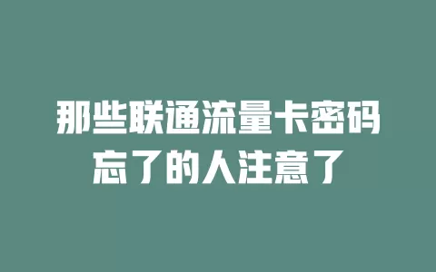 那些联通流量卡密码忘了的人注意了