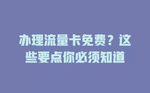 办理流量卡免费？这些要点你必须知道