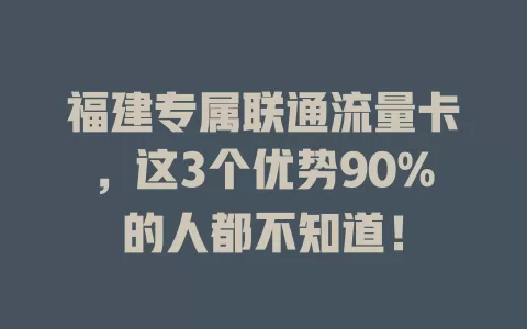 福建专属联通流量卡，这3个优势90%的人都不知道！