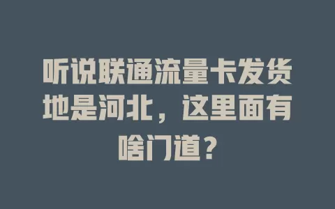 听说联通流量卡发货地是河北，这里面有啥门道？