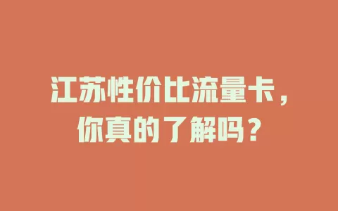 江苏性价比流量卡，你真的了解吗？