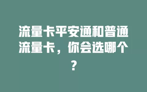 流量卡平安通和普通流量卡，你会选哪个？