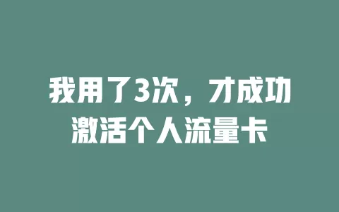 我用了3次，才成功激活个人流量卡