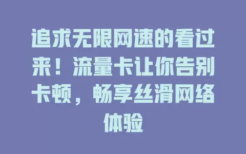 追求无限网速的看过来！流量卡让你告别卡顿，畅享丝滑网络体验