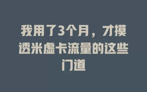 我用了3个月，才摸透米虚卡流量的这些门道