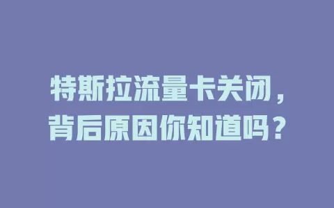 特斯拉流量卡关闭，背后原因你知道吗？