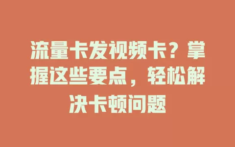 流量卡发视频卡？掌握这些要点，轻松解决卡顿问题